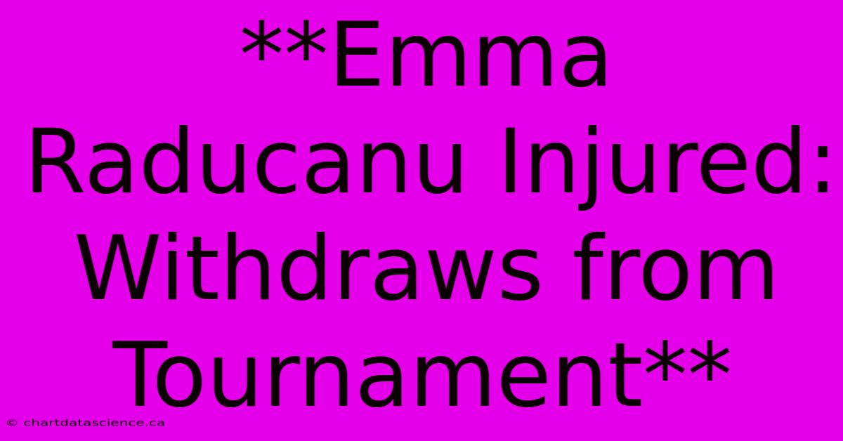 **Emma Raducanu Injured: Withdraws From Tournament**