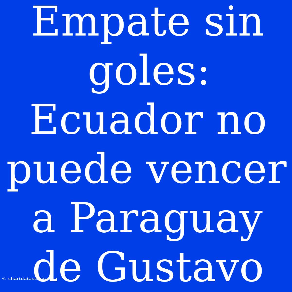 Empate Sin Goles: Ecuador No Puede Vencer A Paraguay De Gustavo