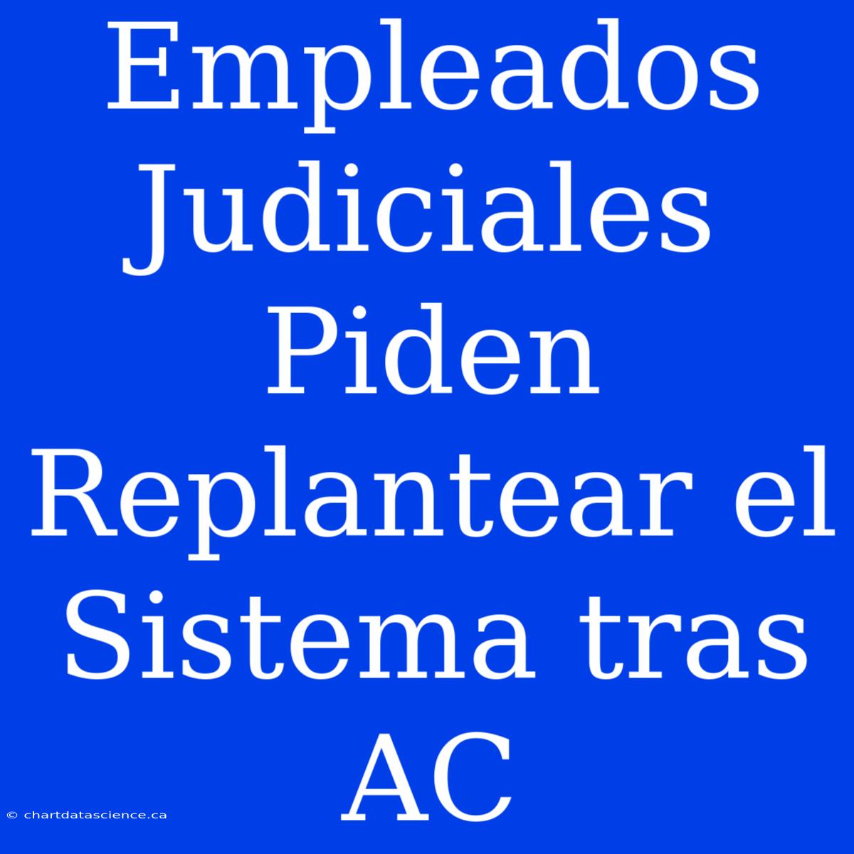 Empleados Judiciales Piden Replantear El Sistema Tras AC