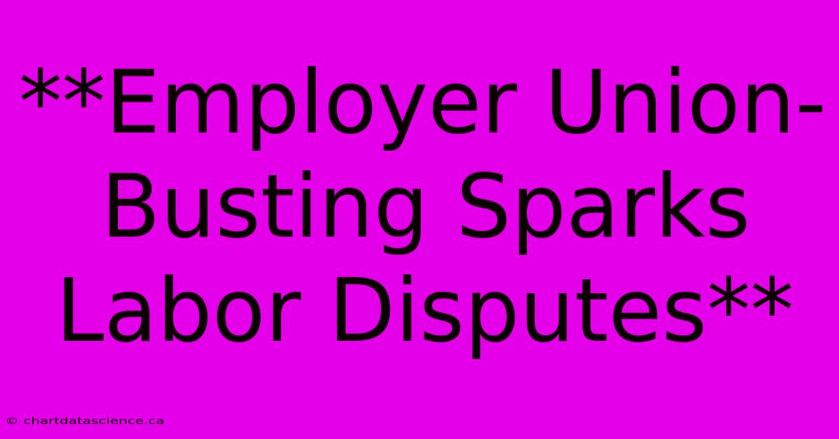 **Employer Union-Busting Sparks Labor Disputes** 