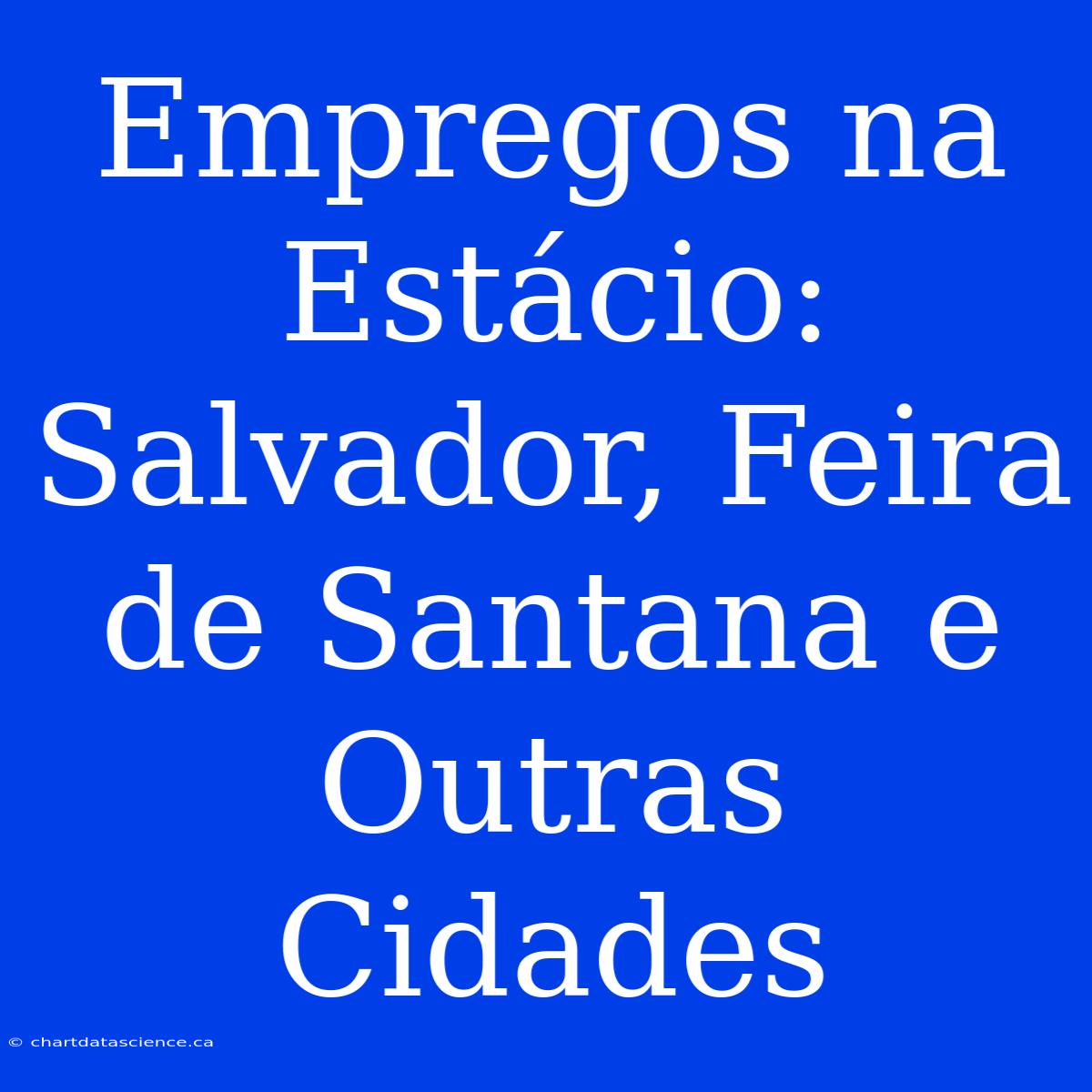 Empregos Na Estácio: Salvador, Feira De Santana E Outras Cidades