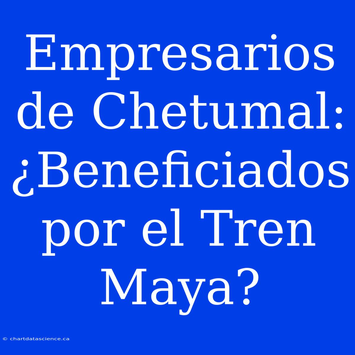 Empresarios De Chetumal: ¿Beneficiados Por El Tren Maya?