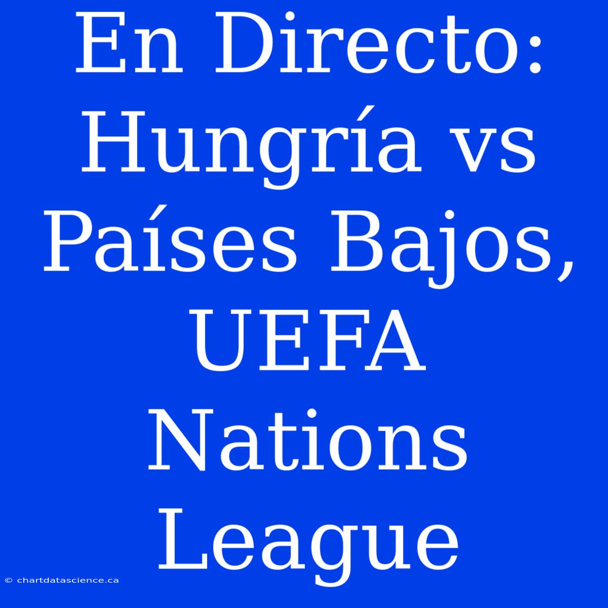 En Directo: Hungría Vs Países Bajos, UEFA Nations League