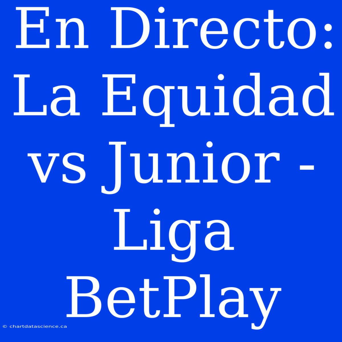 En Directo: La Equidad Vs Junior - Liga BetPlay