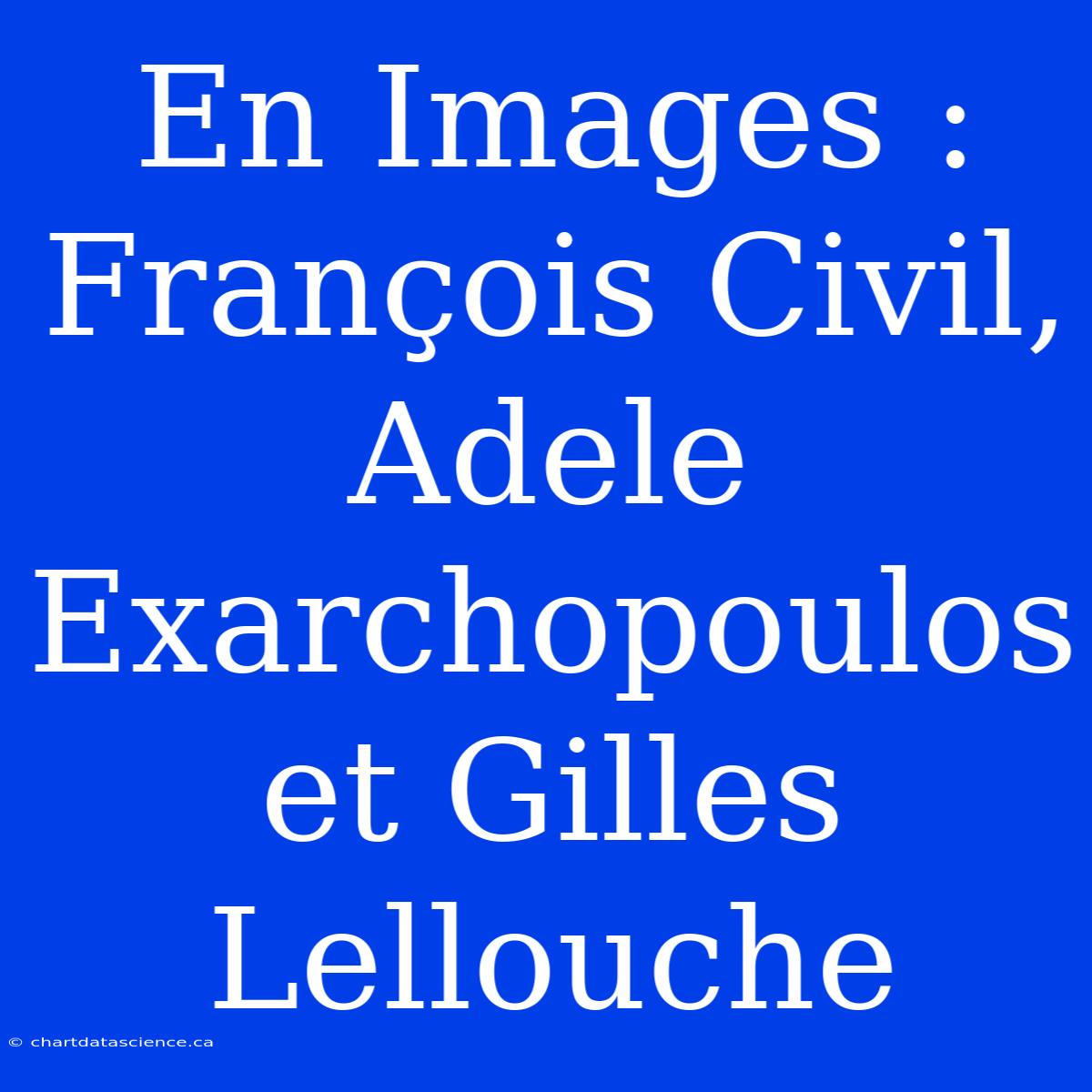 En Images : François Civil, Adele Exarchopoulos Et Gilles Lellouche