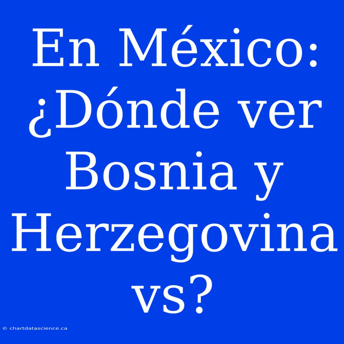 En México: ¿Dónde Ver Bosnia Y Herzegovina Vs?