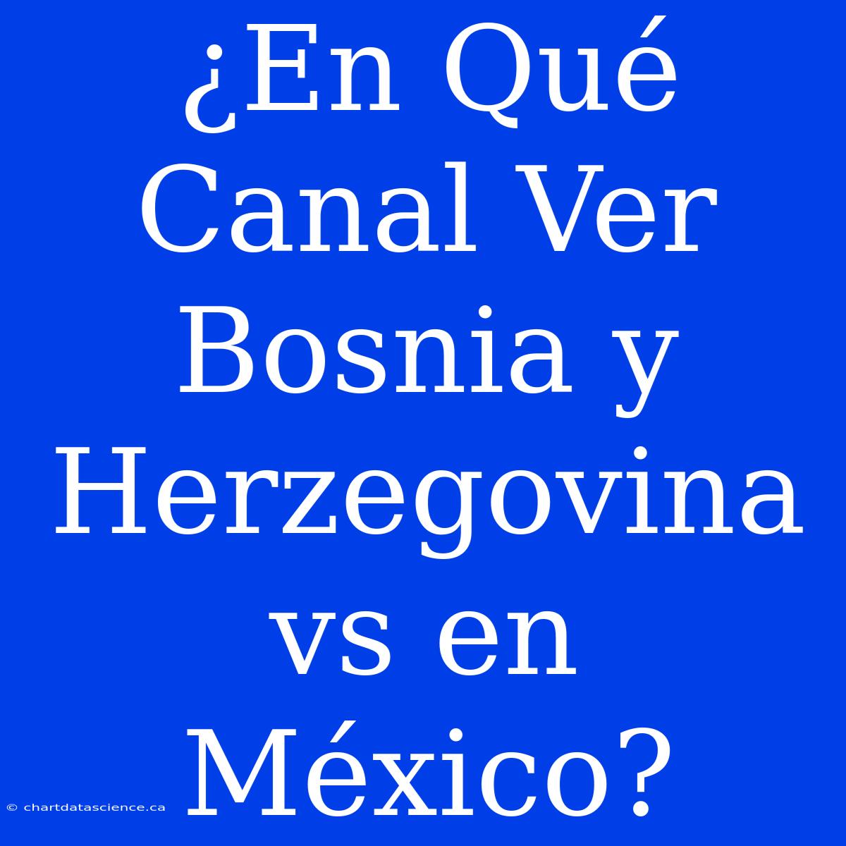 ¿En Qué Canal Ver Bosnia Y Herzegovina Vs En México?