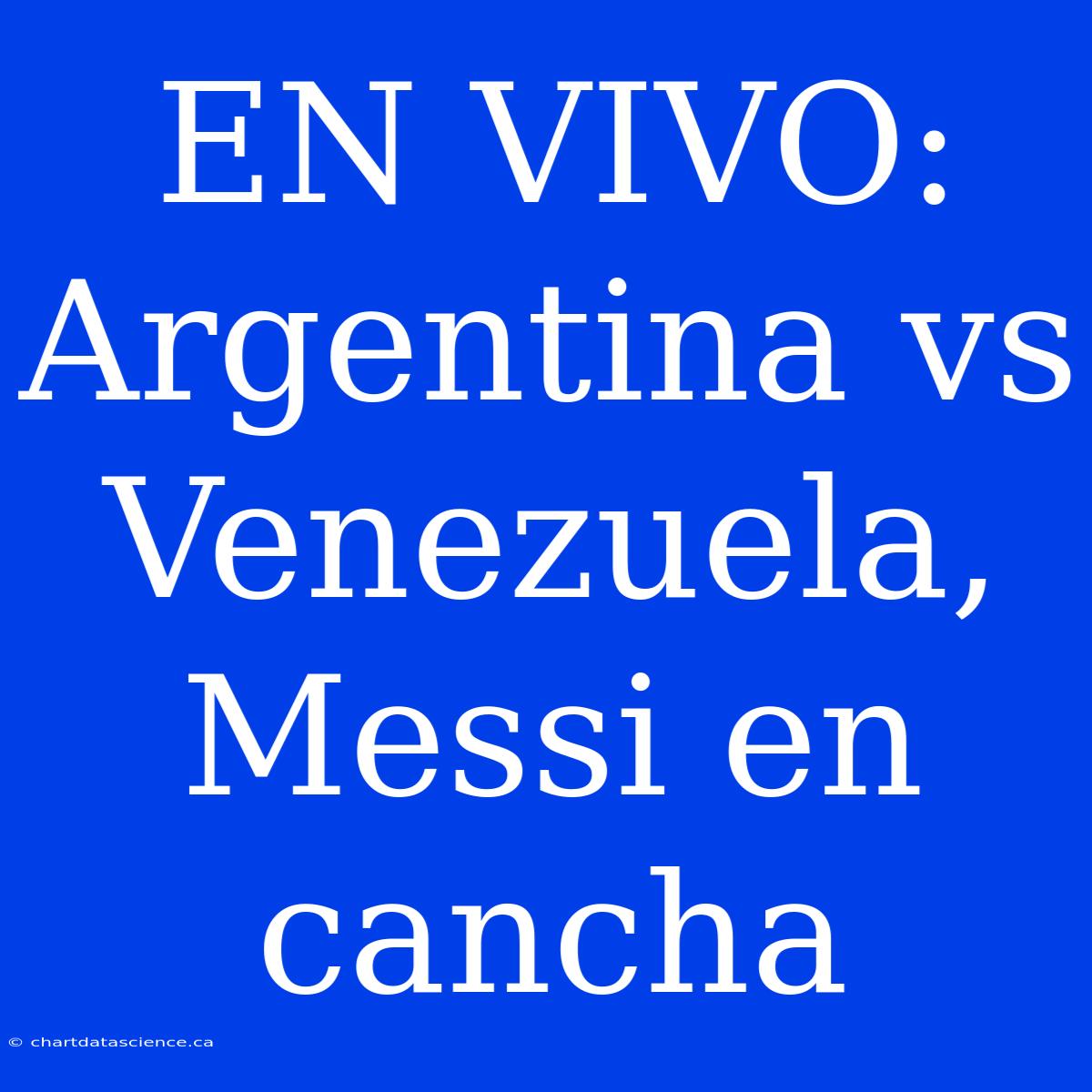 EN VIVO: Argentina Vs Venezuela, Messi En Cancha