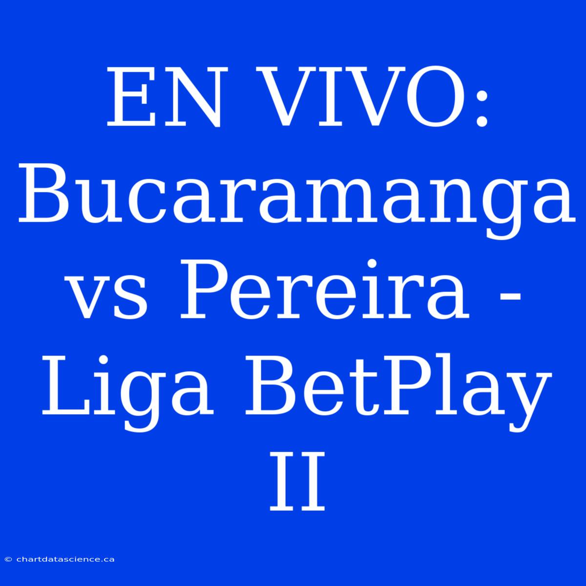 EN VIVO: Bucaramanga Vs Pereira - Liga BetPlay II