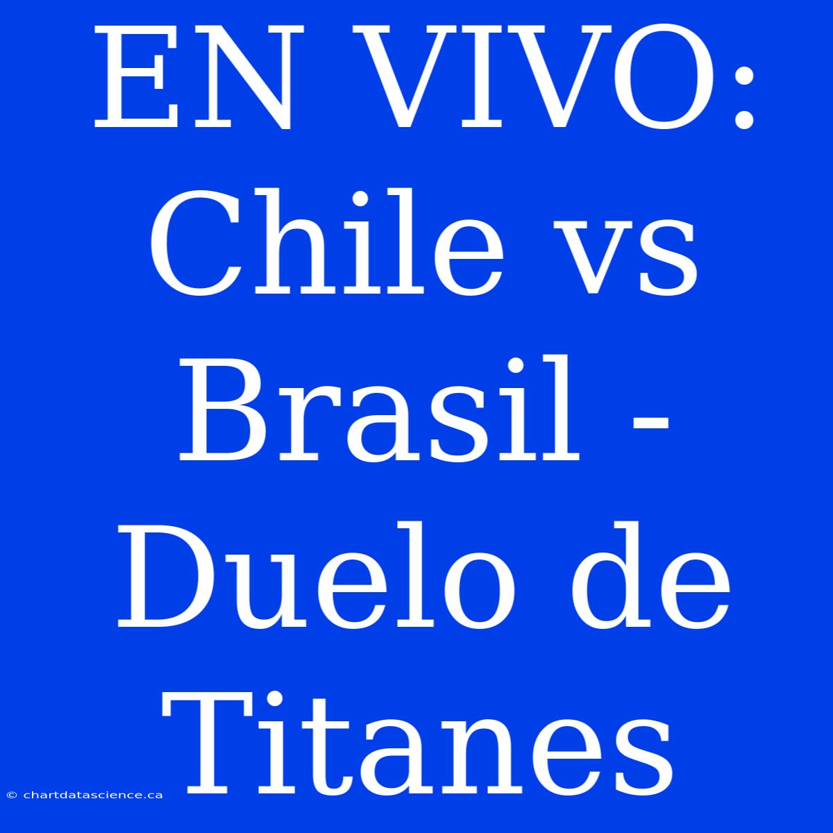 EN VIVO: Chile Vs Brasil - Duelo De Titanes