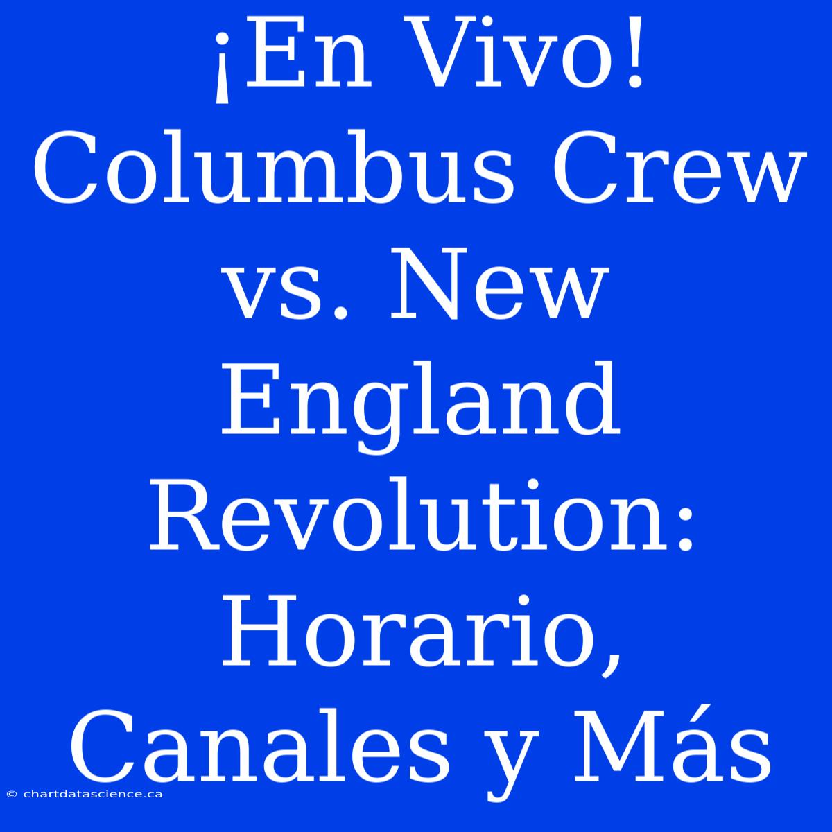 ¡En Vivo! Columbus Crew Vs. New England Revolution: Horario, Canales Y Más