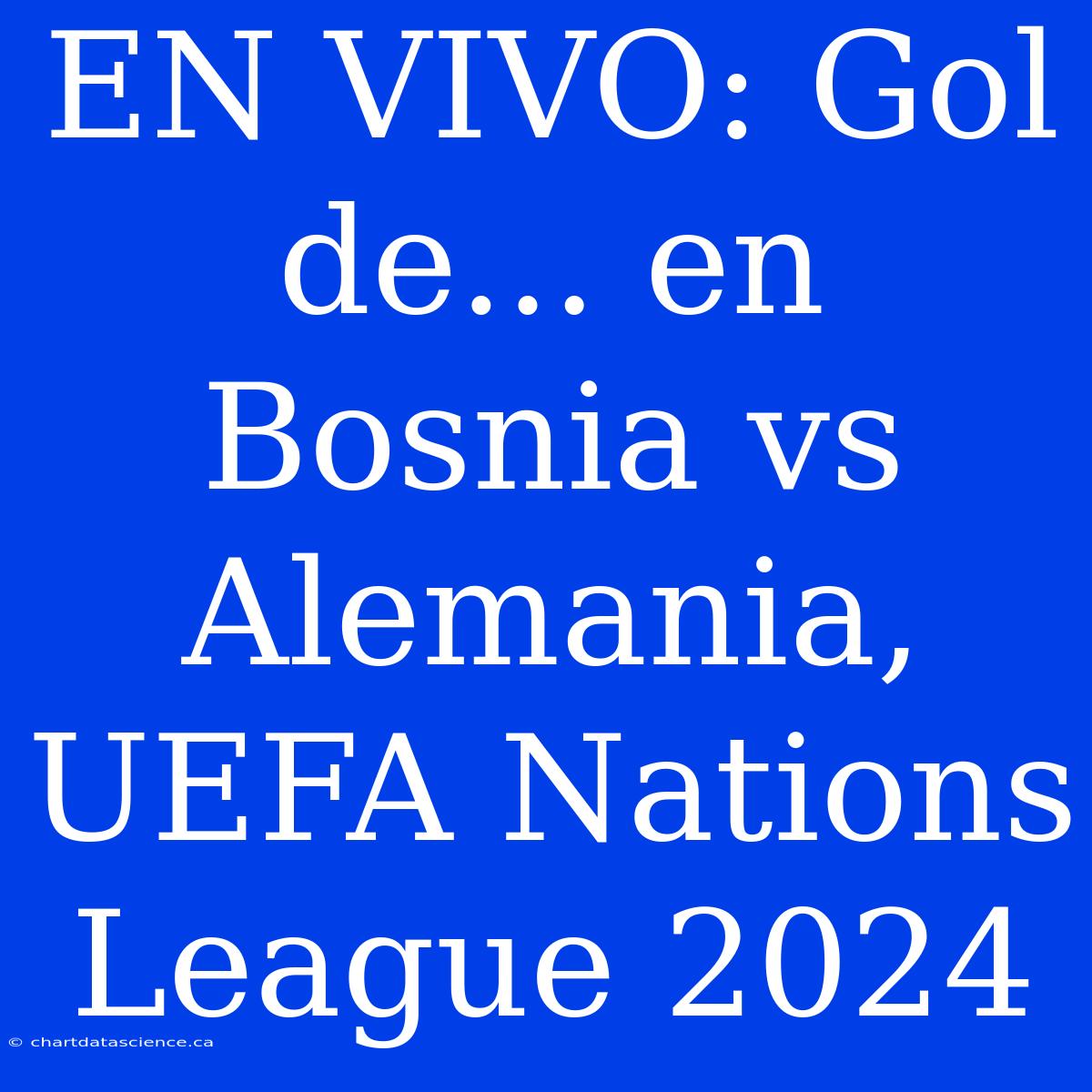 EN VIVO: Gol De... En Bosnia Vs Alemania, UEFA Nations League 2024