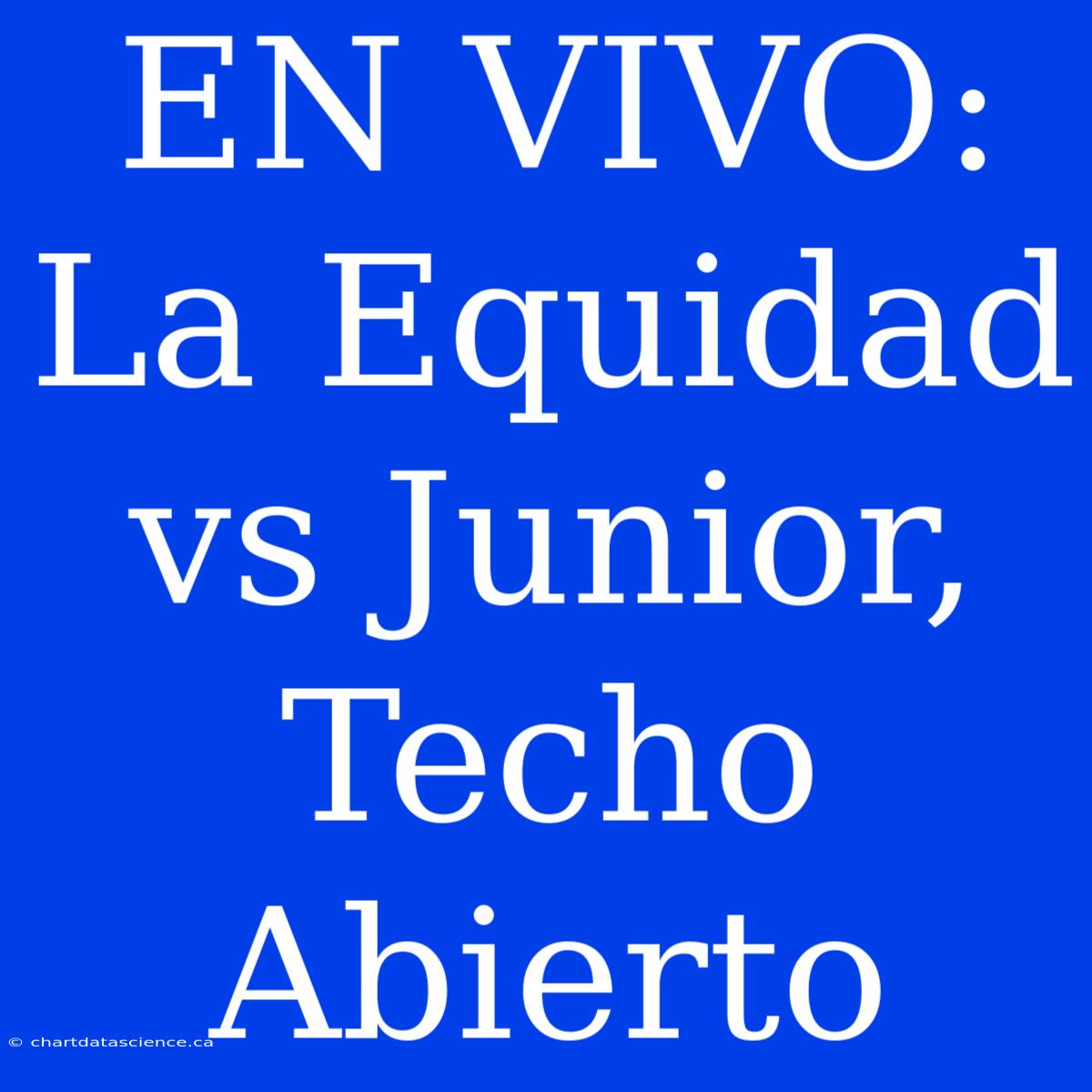 EN VIVO: La Equidad Vs Junior, Techo Abierto