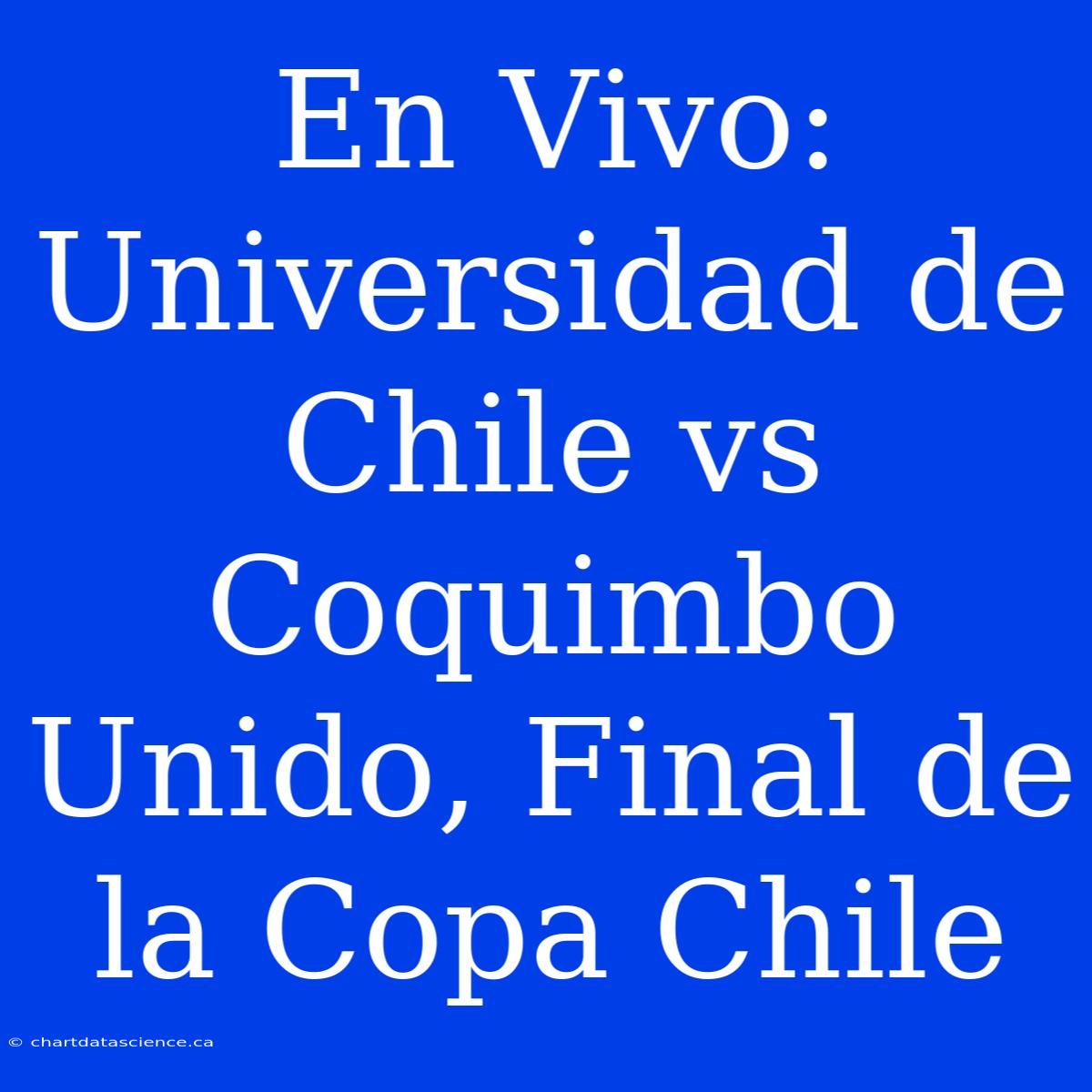 En Vivo: Universidad De Chile Vs Coquimbo Unido, Final De La Copa Chile