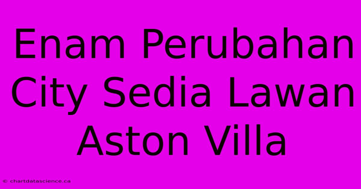 Enam Perubahan City Sedia Lawan Aston Villa