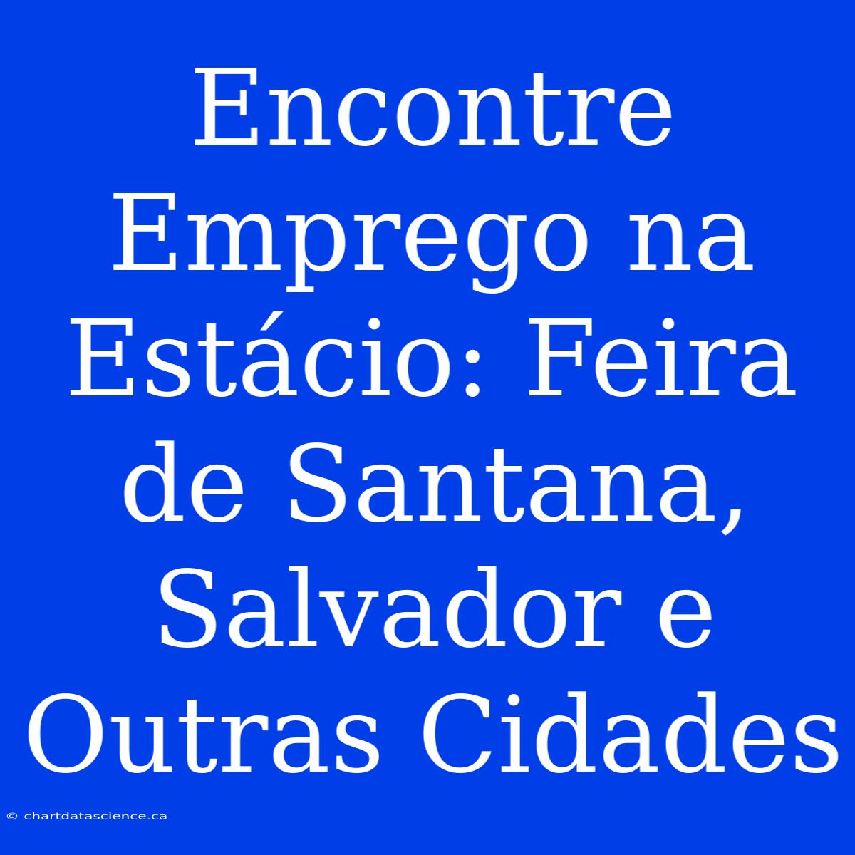 Encontre Emprego Na Estácio: Feira De Santana, Salvador E Outras Cidades