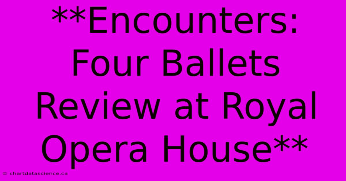 **Encounters: Four Ballets Review At Royal Opera House**