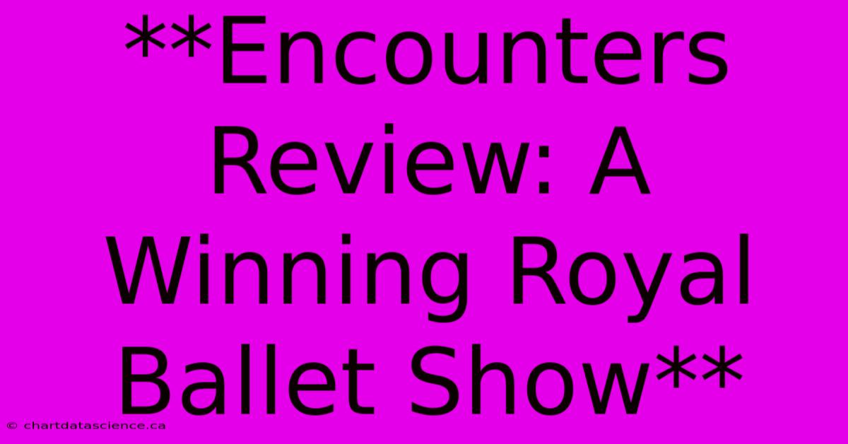 **Encounters Review: A Winning Royal Ballet Show**