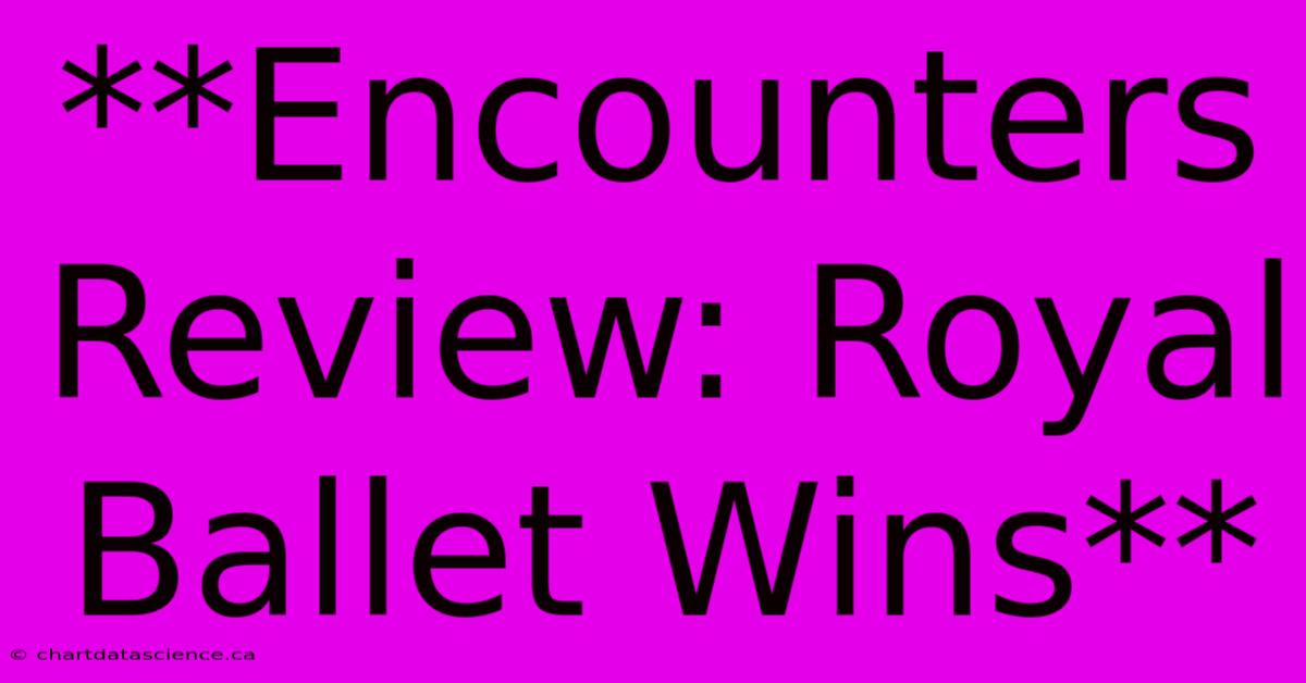 **Encounters Review: Royal Ballet Wins**