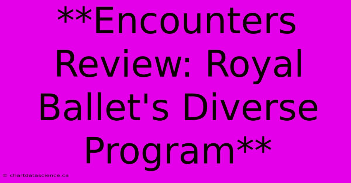 **Encounters Review: Royal Ballet's Diverse Program**