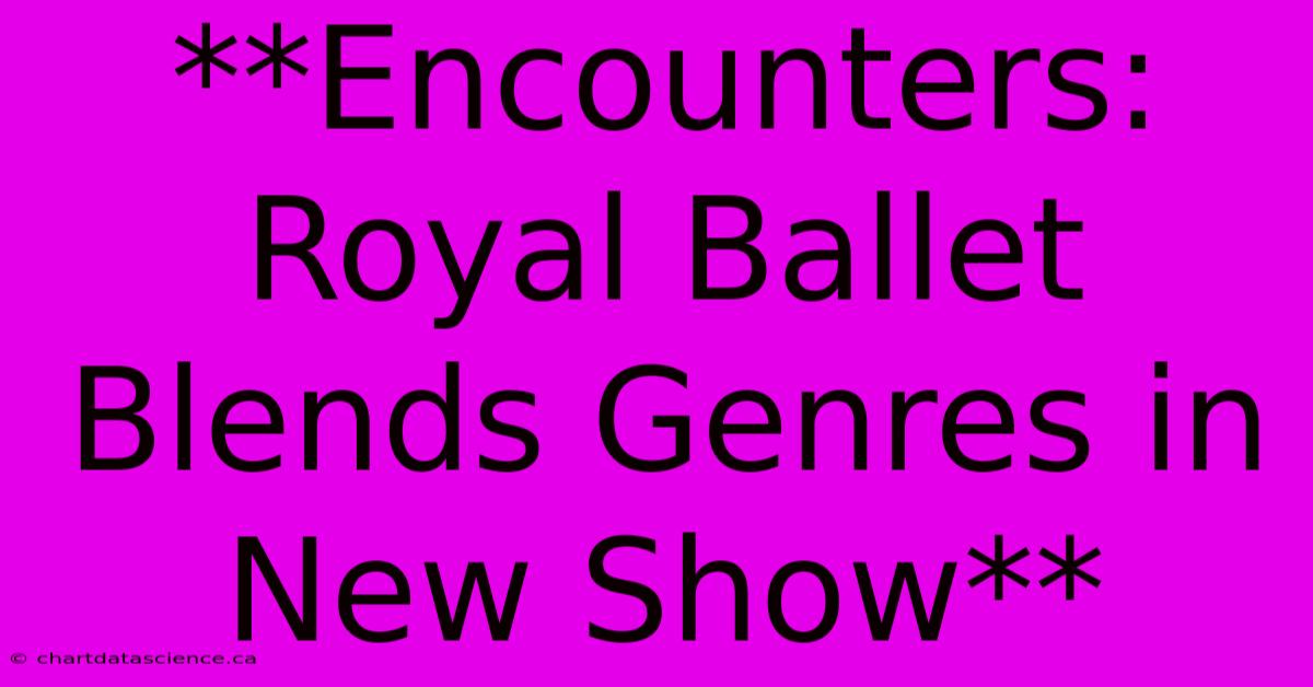 **Encounters: Royal Ballet Blends Genres In New Show**