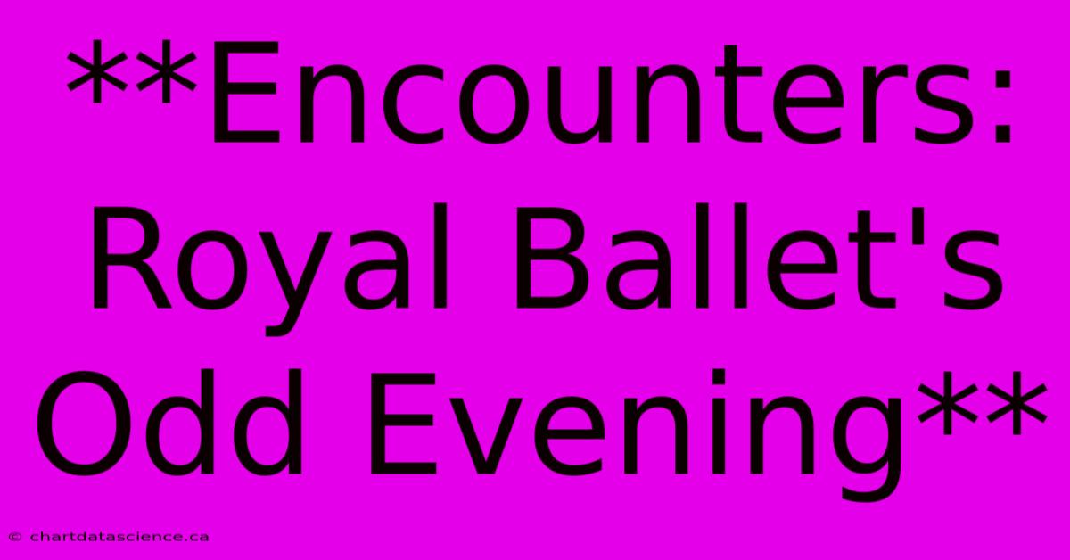 **Encounters: Royal Ballet's Odd Evening**