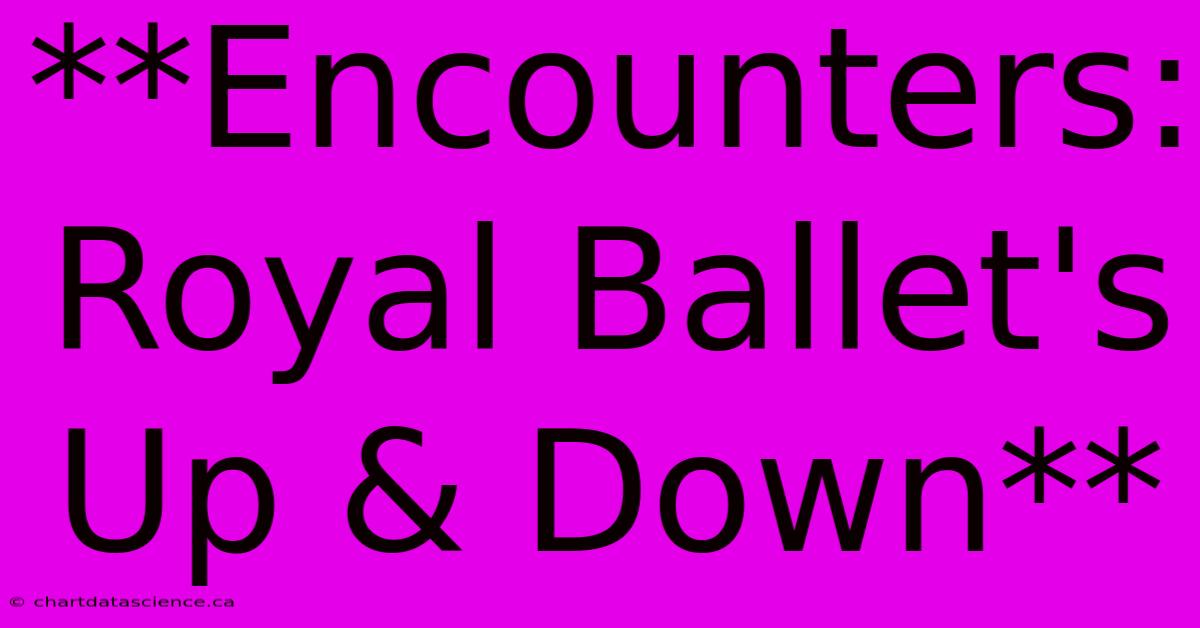 **Encounters: Royal Ballet's Up & Down**