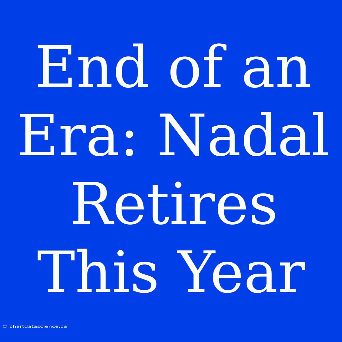 End Of An Era: Nadal Retires This Year