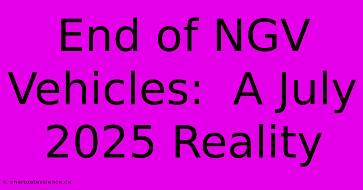 End Of NGV Vehicles:  A July 2025 Reality