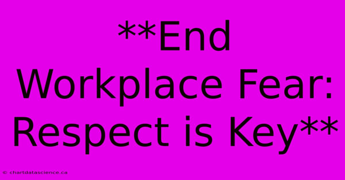 **End Workplace Fear: Respect Is Key** 