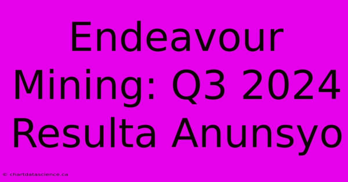 Endeavour Mining: Q3 2024 Resulta Anunsyo