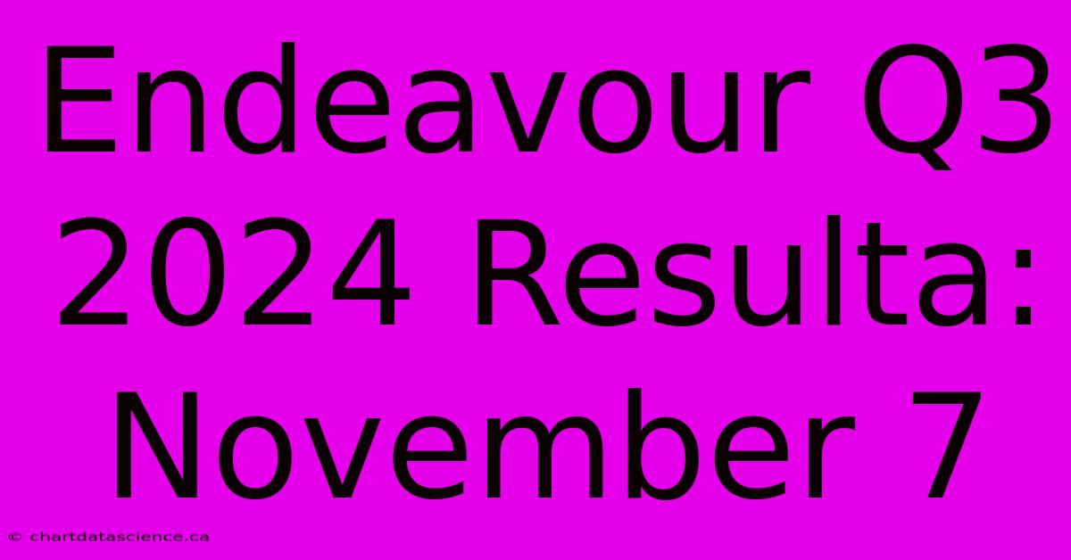 Endeavour Q3 2024 Resulta: November 7