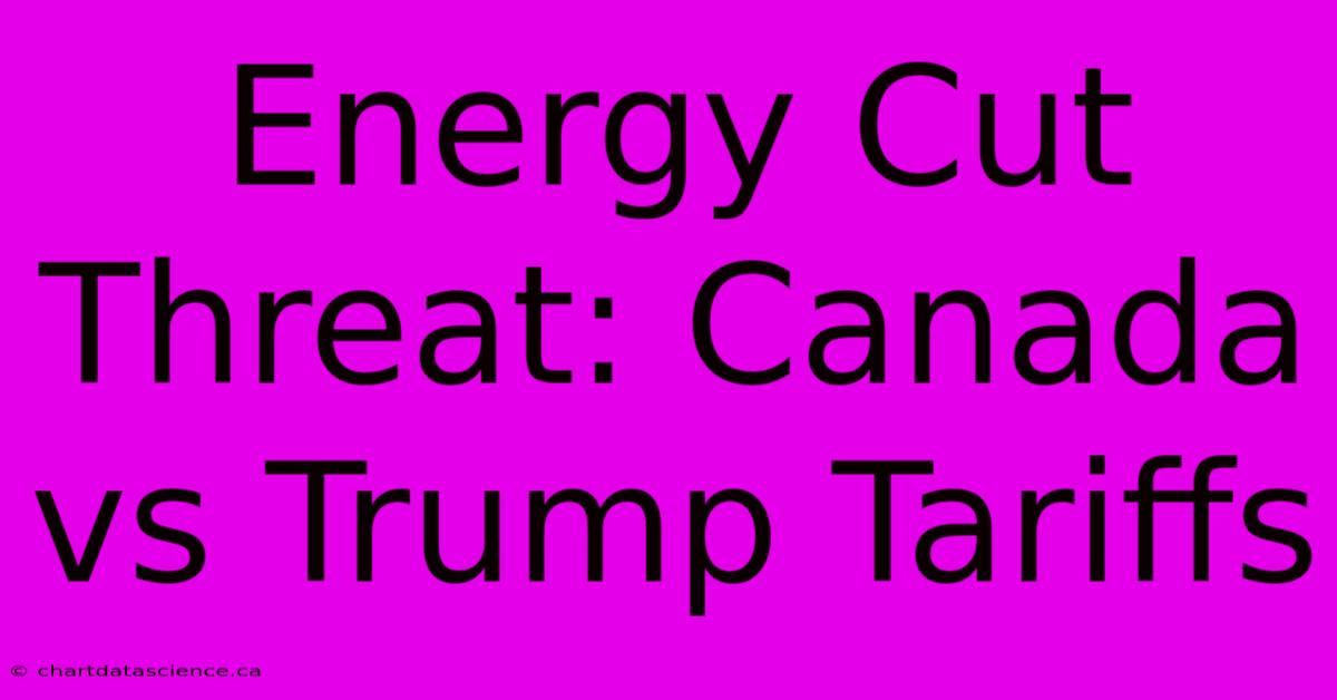 Energy Cut Threat: Canada Vs Trump Tariffs