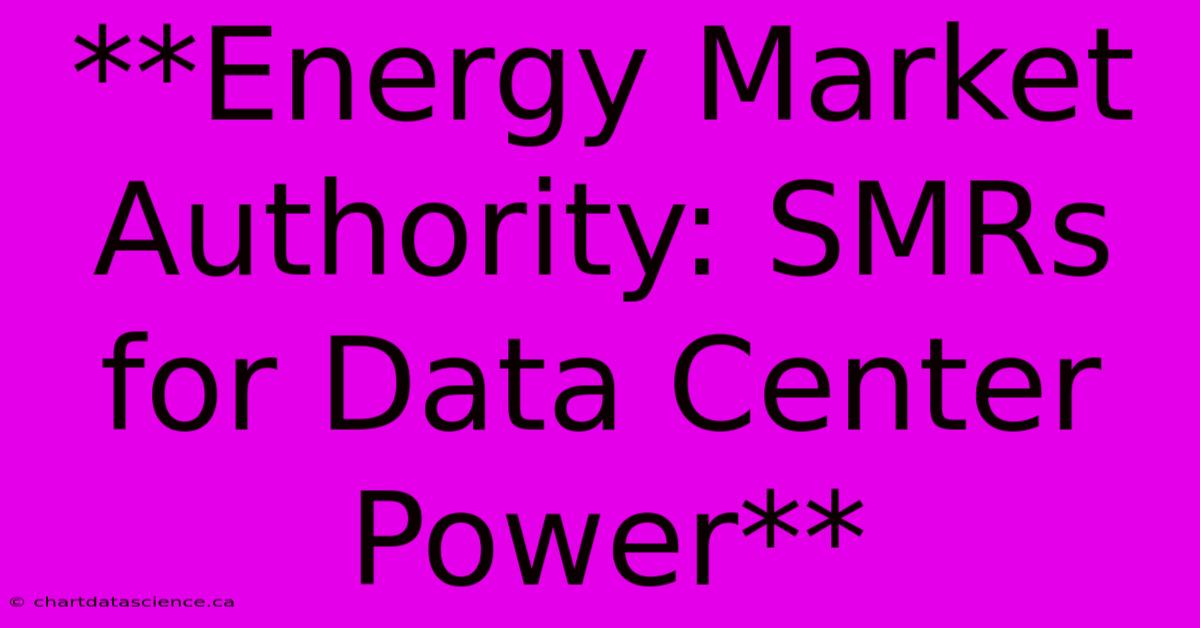 **Energy Market Authority: SMRs For Data Center Power**