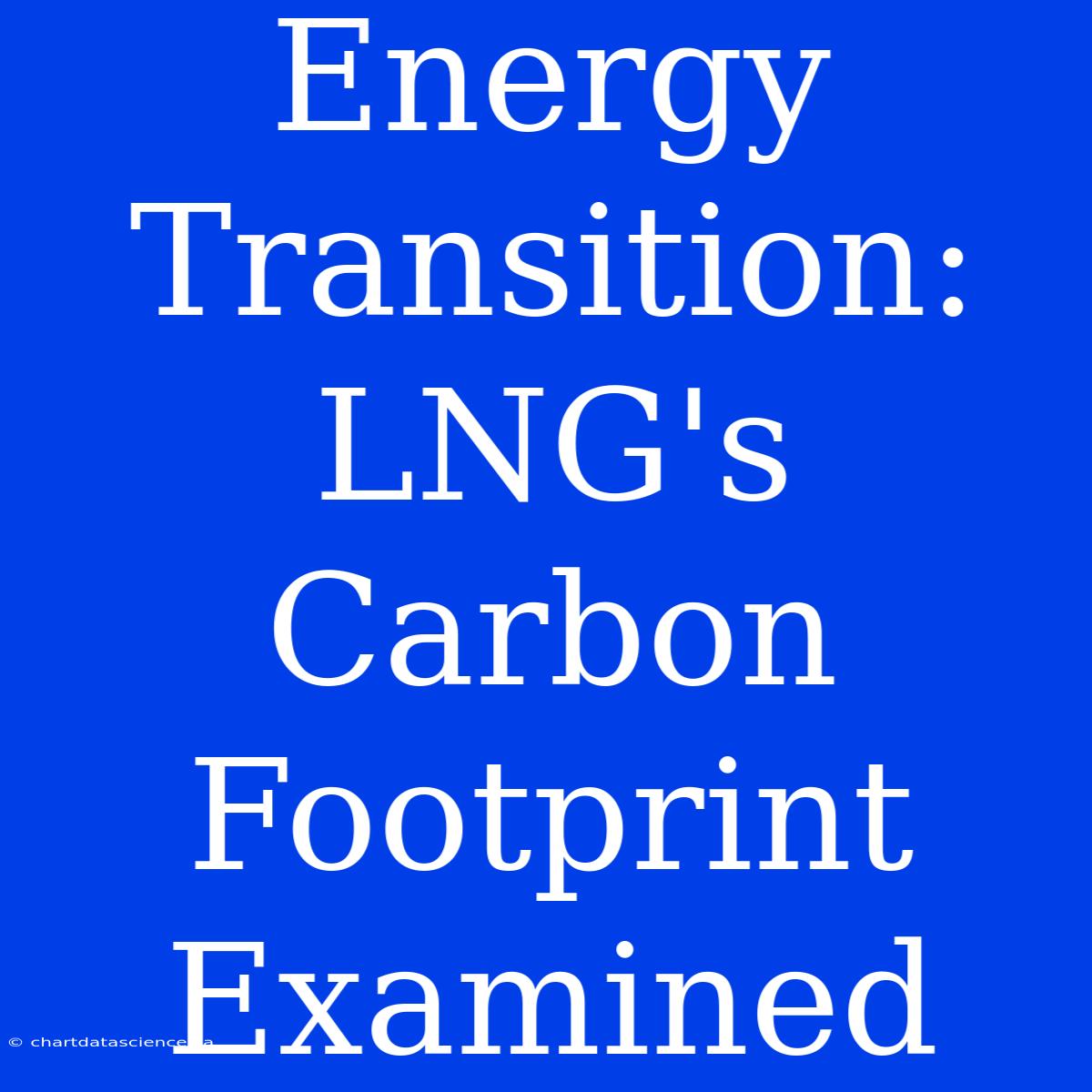 Energy Transition: LNG's Carbon Footprint Examined