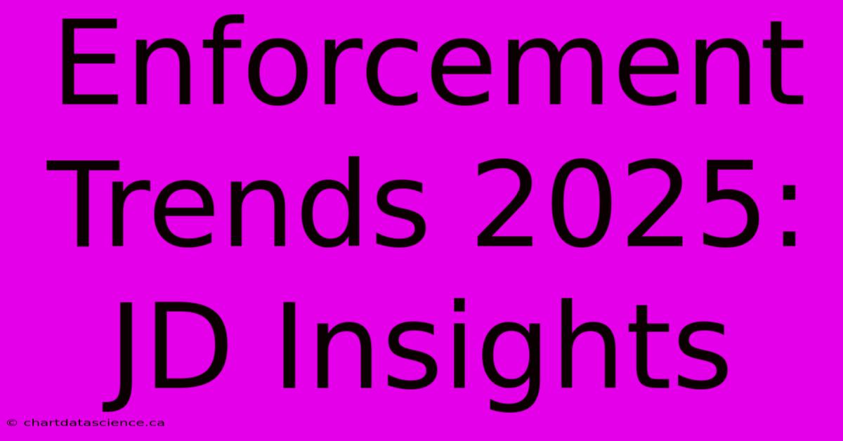 Enforcement Trends 2025: JD Insights