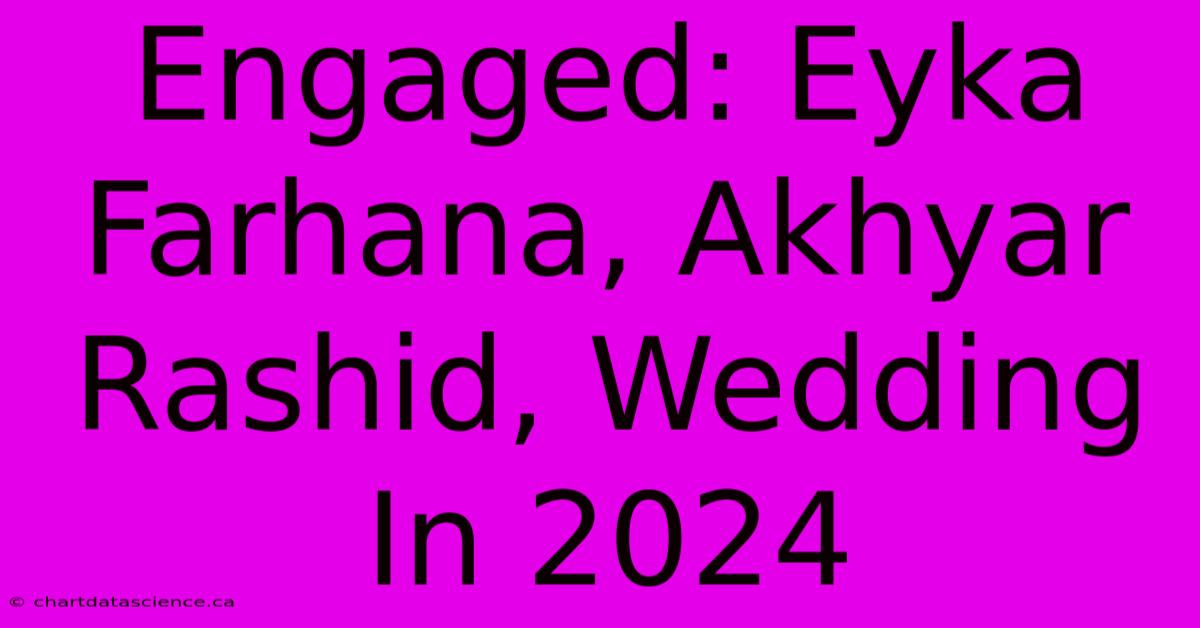 Engaged: Eyka Farhana, Akhyar Rashid, Wedding In 2024