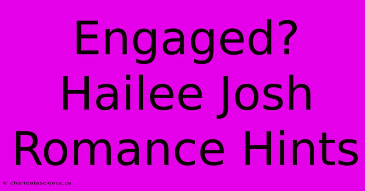 Engaged? Hailee Josh Romance Hints