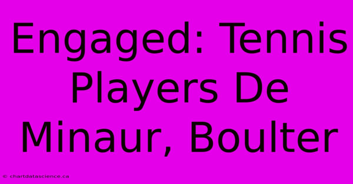 Engaged: Tennis Players De Minaur, Boulter