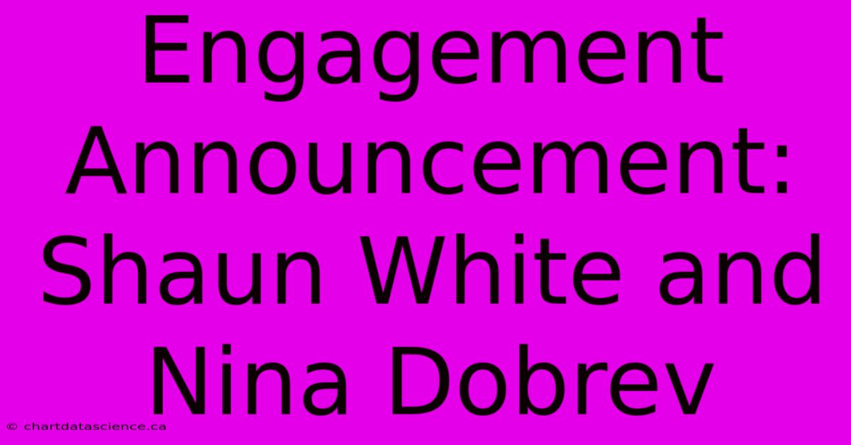 Engagement Announcement: Shaun White And Nina Dobrev 