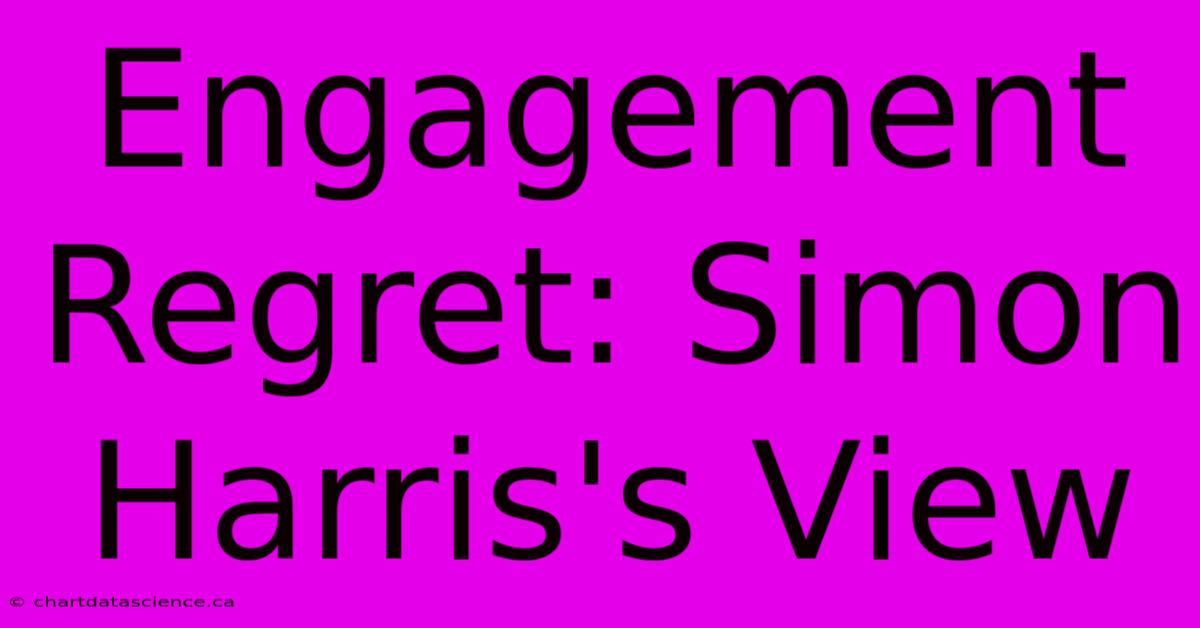 Engagement Regret: Simon Harris's View