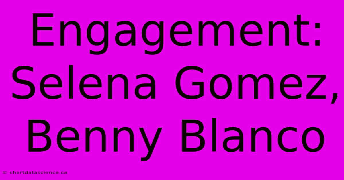 Engagement: Selena Gomez, Benny Blanco