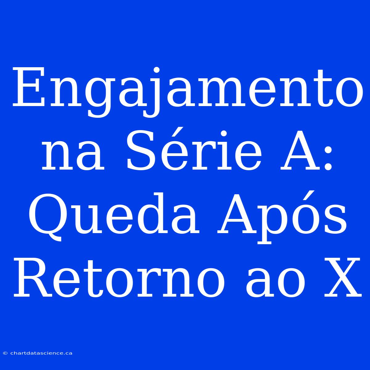 Engajamento Na Série A: Queda Após Retorno Ao X