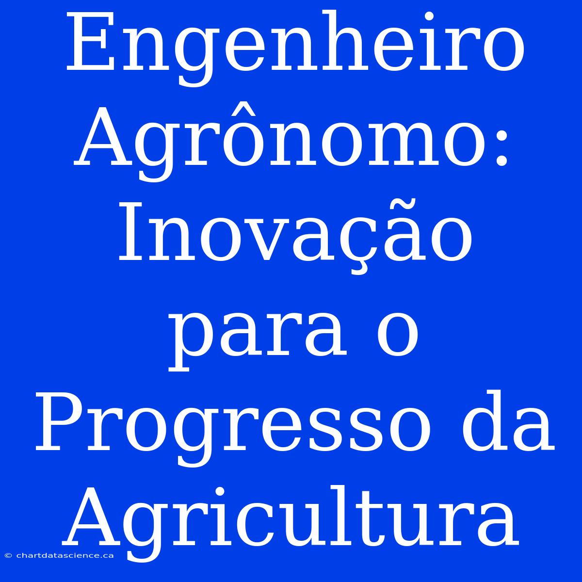 Engenheiro Agrônomo: Inovação Para O Progresso Da Agricultura