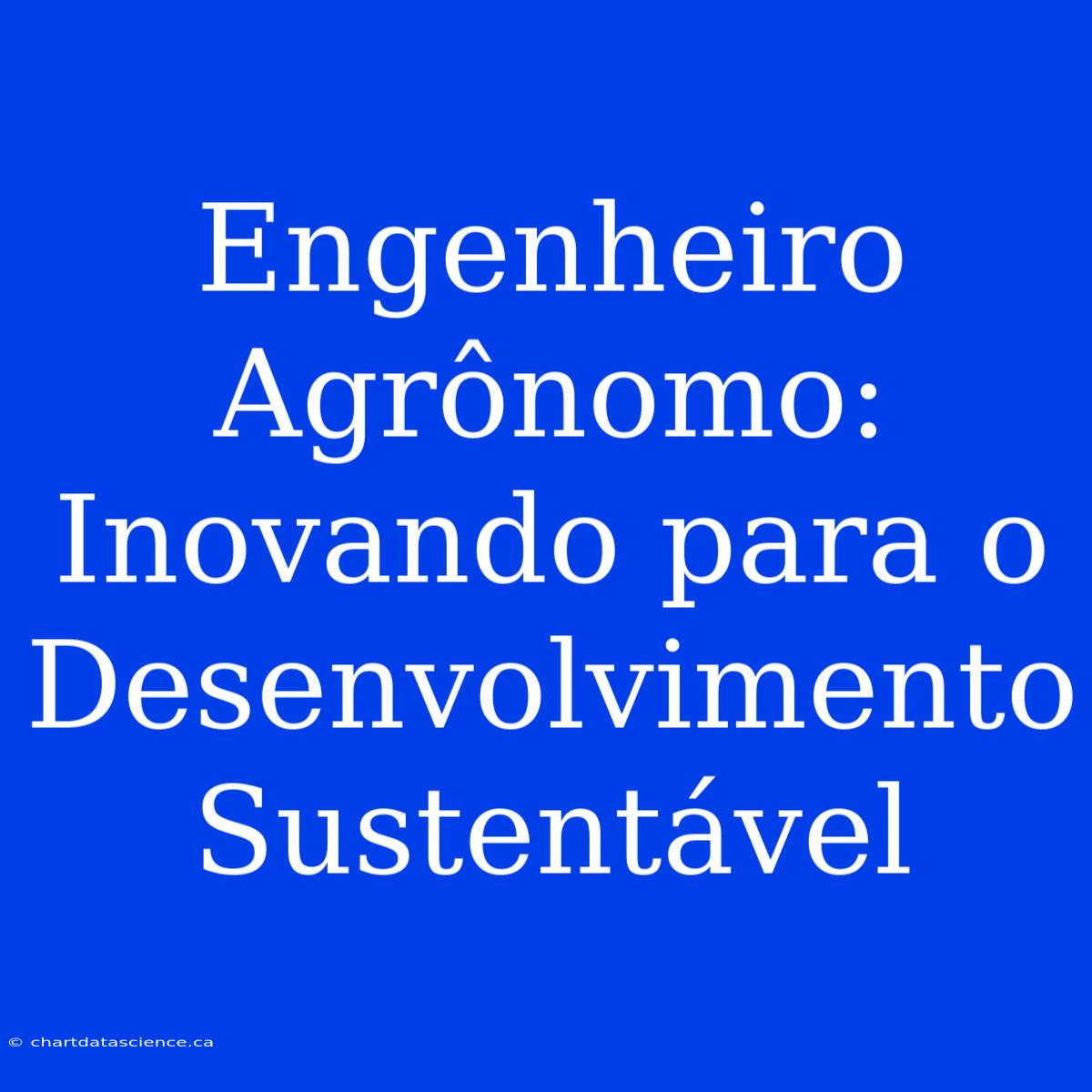 Engenheiro Agrônomo: Inovando Para O Desenvolvimento Sustentável