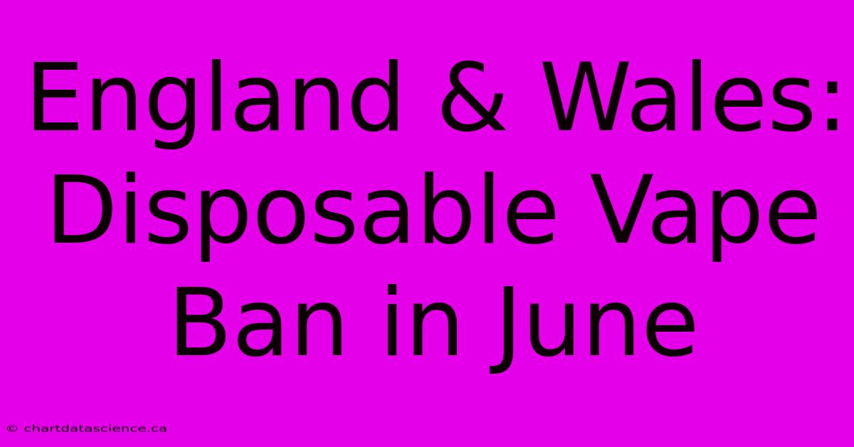 England & Wales: Disposable Vape Ban In June