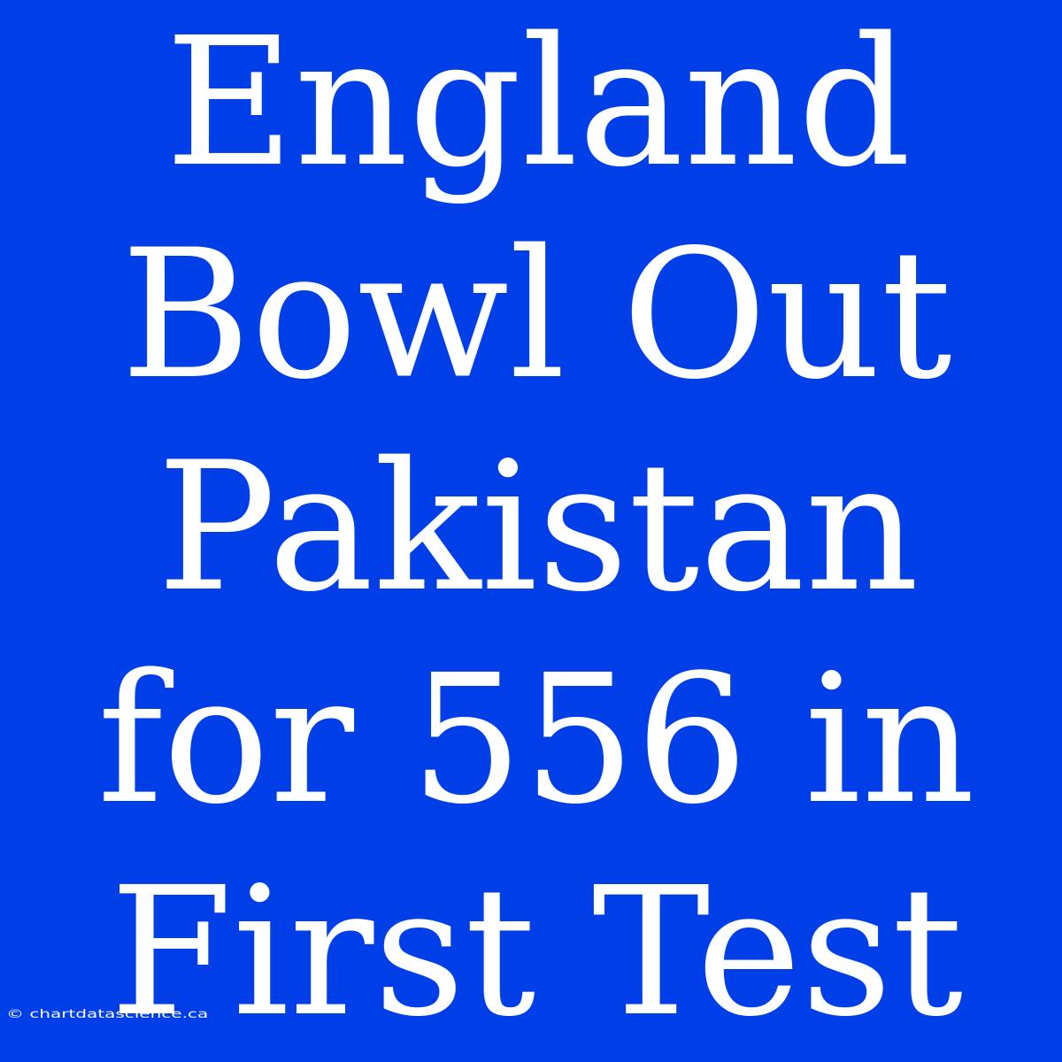 England Bowl Out Pakistan For 556 In First Test