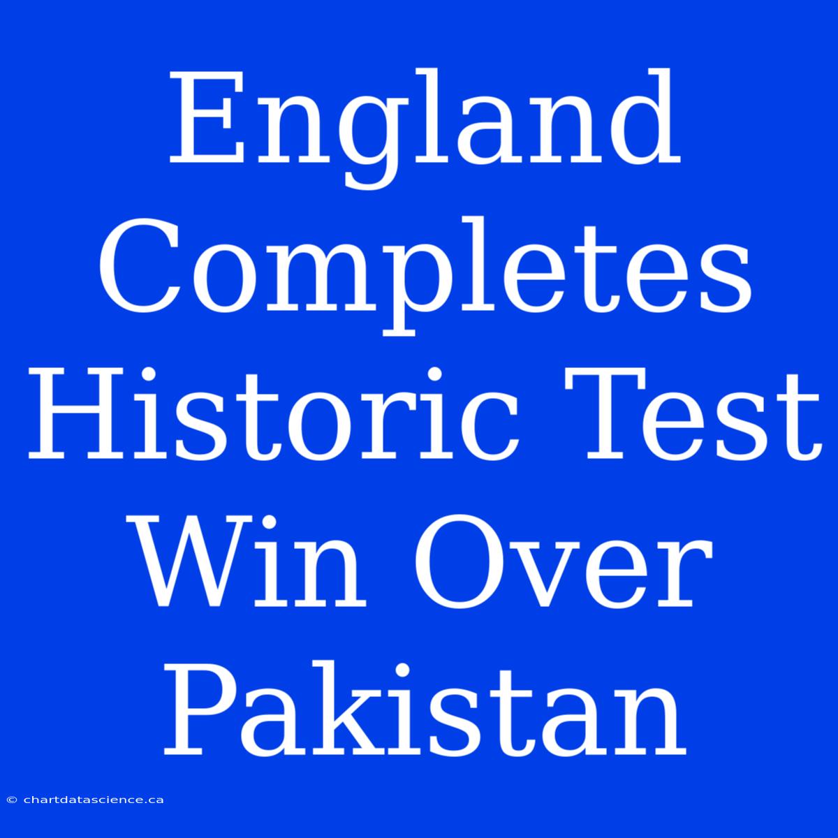 England Completes Historic Test Win Over Pakistan