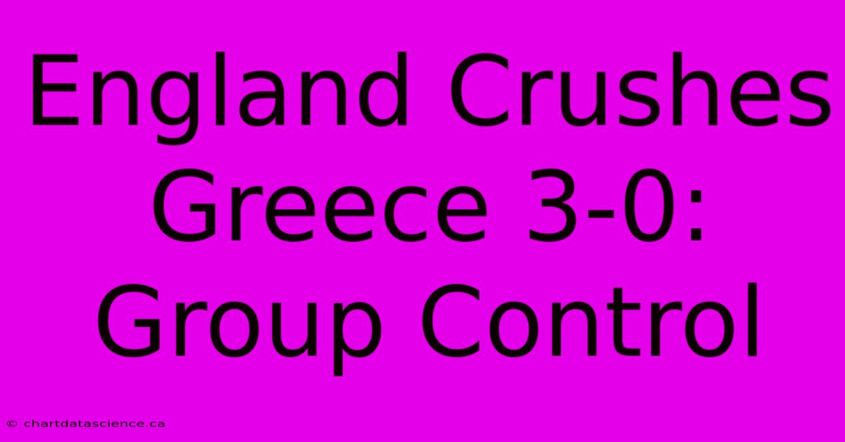 England Crushes Greece 3-0: Group Control