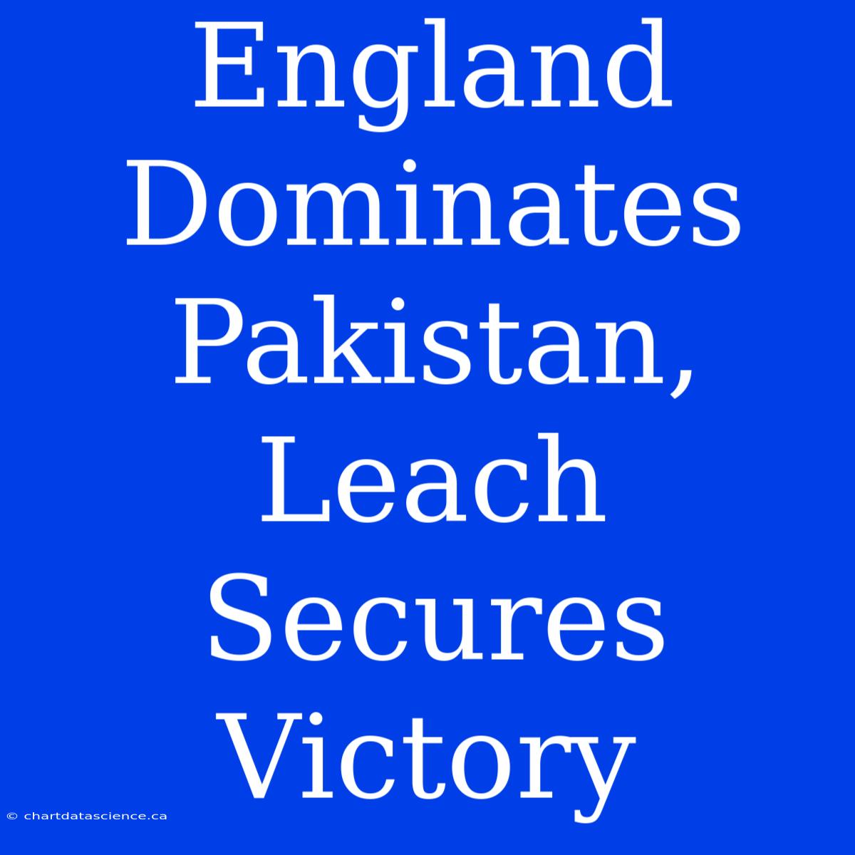 England Dominates Pakistan, Leach Secures Victory